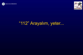 “112” Arayalım, yeter...
 