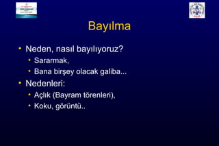 Bayılma
• Neden, nasıl bayılıyoruz?
• Sararmak,
• Bana birşey olacak galiba...
• Nedenleri:
• Açlık (Bayram törenleri),
• Koku, görüntü..
 