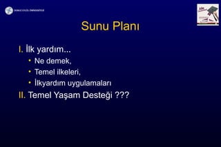 Sunu Planı
I. İlk yardım...
• Ne demek,
• Temel ilkeleri,
• İlkyardım uygulamaları
II. Temel Yaşam Desteği ???
 