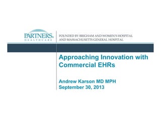 Approaching Innovation with
Commercial EHRs
Andrew Karson MD MPH
September 30, 2013
 