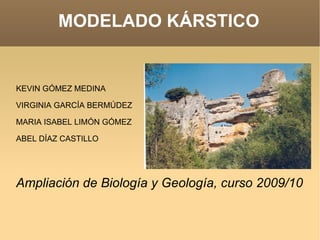 MODELADO KÁRSTICO KEVIN GÓMEZ MEDINA VIRGINIA GARCÍA BERMÚDEZ MARIA ISABEL LIMÓN GÓMEZ ABEL DÍAZ CASTILLO Ampliación de Biología y Geología, curso 2009/10 