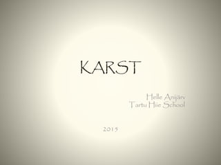 KARST
Helle Anijärv
Tartu Hiie School
2015
 