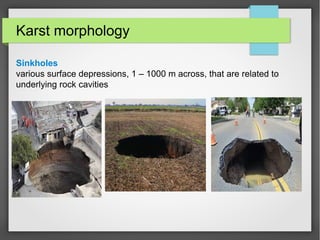 Karst morphology
Sinkholes
various surface depressions, 1 – 1000 m across, that are related to
underlying rock cavities
 