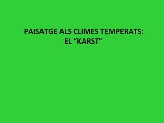PAISATGE ALS CLIMES TEMPERATS:
          EL “KARST”
 