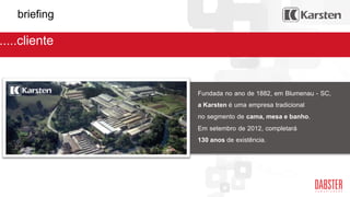 briefing
Fundada no ano de 1882, em Blumenau - SC,
a Karsten é uma empresa tradicional
no segmento de cama, mesa e banho.
Em setembro de 2012, completará
130 anos de existência.
.....cliente
 