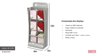 descritivo
display de chão
• Testeira em MDF adesivado
• Chapa metálica em perfurade
• Gancheiras
• Placas MDF 15 mm
• Laminado nas 2 faces – imitando o alumínio
• Rodas e travas
Composição dos displays
 