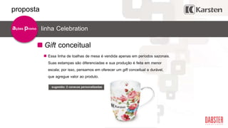 Gift conceitual
ações promo
sugestão: 2 canecas personalizadas
Essa linha de toalhas de mesa é vendida apenas em períodos sazonais.
Suas estampas são diferenciadas e sua produção é feita em menor
escala; por isso, pensamos em oferecer um gift conceitual e durável,
que agregue valor ao produto.
linha Celebration
proposta
 