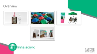 linha acrylic
Overview
 