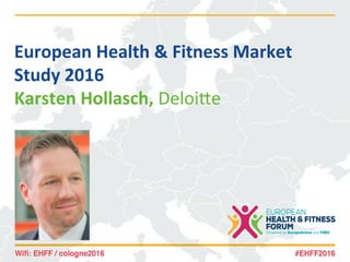 European	Health	&	Fitness	Market	
Study	2016	
Karsten	Hollasch,	Deloi&e	
	
 
