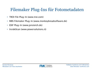 Filemaker Plug-Ins für Fotometadaten 
Karsten Risseeuw 
Metadaten von Fotos bearbeiten 
FileMaker Konferenz 2014 Winterthu...