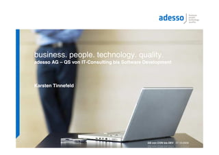 quality.




business. people. technology. quality.
adesso AG – QS von IT-Consulting bis Software Development




Karsten Tinnefeld




                                               QS von CON bis DEV 07.10.2009
 