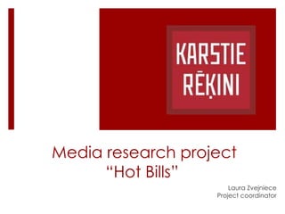 Media research project
      “Hot Bills”
                       Laura Zvejniece
                   Project coordinator
 