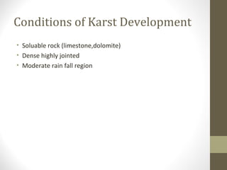 Conditions of Karst Development
• Soluable rock (limestone,dolomite)
• Dense highly jointed
• Moderate rain fall region
 