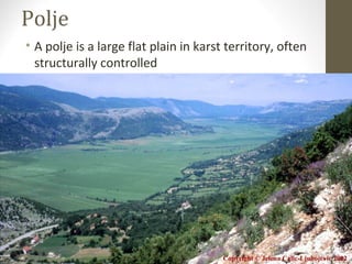 Polje
• A polje is a large flat plain in karst territory, often
structurally controlled
Copyright © Jelena Calic-Ljubojevic 2002
 
