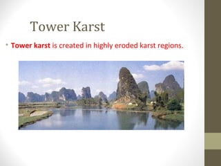 Tower Karst
• Tower karst is created in highly eroded karst regions.
 