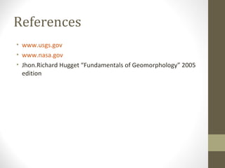 References
• www.usgs.gov
• www.nasa.gov
• Jhon.Richard Hugget “Fundamentals of Geomorphology” 2005
edition
 