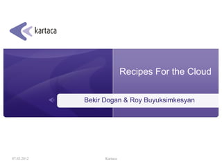 Recipes For the Cloud


             Bekir Dogan & Roy Buyuksimkesyan




07.03.2012         Kartaca
 