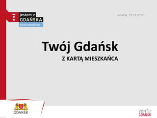 Twój Gdańsk
Z KARTĄ MIESZKAŃCA
Gdańsk, 15.11.2017
 