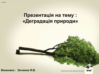 Презентація на тему :
«Деградація природи»
Виконала : Зінченко Я.В.
 