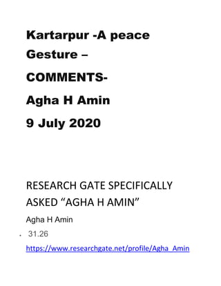 Kartarpur -A peace
Gesture –
COMMENTS-
Agha H Amin
9 July 2020
RESEARCH GATE SPECIFICALLY
ASKED “AGHA H AMIN”
Agha H Amin
 31.26
https://www.researchgate.net/profile/Agha_Amin
 