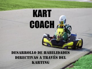 KART
       COACH

Desarrollo de Habilidades
 Directivas a través del
        karting
 