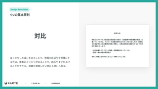 ｜ © PLAID, Inc ｜ Confidential
対⽐
はっきりした違いを出すことで、情報の区切りを明確にす
る⽅法。要素にメリハリが出ることで、読みやすさを上げ
ることができる。視線を誘導したい時にも⽤いられる。
Design Principles
4つの基本原則
 