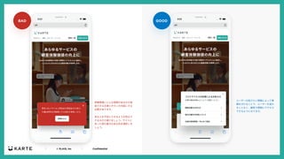 ｜ © PLAID, Inc ｜ Confidential
GOOD
BAD
⾒る⼈を不安にさせるような⾊はで
きるるだけ避けましょう。サイトに
あった落ち着きのある⾊を選択しま
しょう。
ユーザーの知りたい情報によって導
線を分けることで、ユーザーを迷わ
すことなく、最短で情報にアクセス
できるようになります。
詳細情報にどんな情報があるのか想
起できる⽂章とボタンの内容にする
必要があります。
 