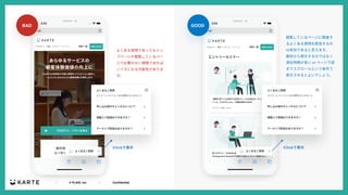 ｜ © PLAID, Inc ｜ Confidential
GOOD
BAD
よくある質問であってもトッ
プページや閲覧しているペー
ジで必要のない情報であれば
ノイズになる可能性がありま
す。
閲覧しているページに関連す
るよくある質問を配信するの
は有効であると⾔えます。
最初から表⽰するのではなく
滞在時間が⻑い or ページ下部
までスクロールという条件で
表⽰させるとよいでしょう。
 