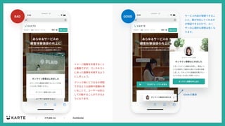 ｜ © PLAID, Inc ｜ Confidential
イメージ画像を利⽤すること
は重要ですが、コンテキスト
にあった画像を利⽤するよう
にしましょう。
クリック後にどうなるか想起
できるような説明や画像を⽤
いることで、ユーザーは安⼼
して⾏動することができるよ
うになります。
BAD GOOD サービス内容が理解できるこ
とと、誰が対応してくれるか
が想起できるだけで、ユー
ザーの⼼理的な障壁は低くな
ります。
 