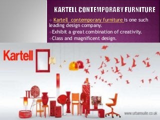  Kartell contemporary furniture is one such
leading design company.
Exhibit a great combination of creativity.
Class and magnificent design.
 