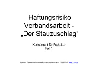 Haftungsrisiko
Verbandsarbeit -
„Der Stauzuschlag“
Kartellrecht für Praktiker
Fall 1
Quellen: Pressemitteilung des Bundeskartellamts vom 25.08.2015; www.fcds.de
 