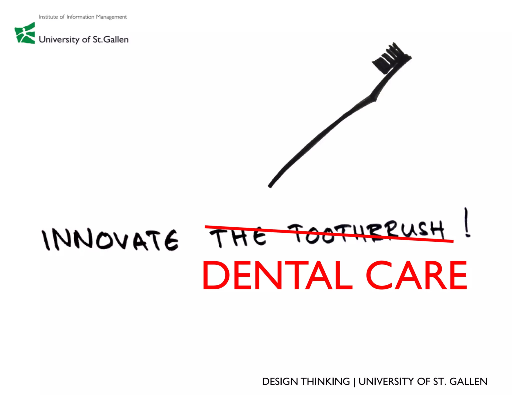 DENTAL CARE

  DESIGN THINKING | UNIVERSITY OF ST. GALLEN
 