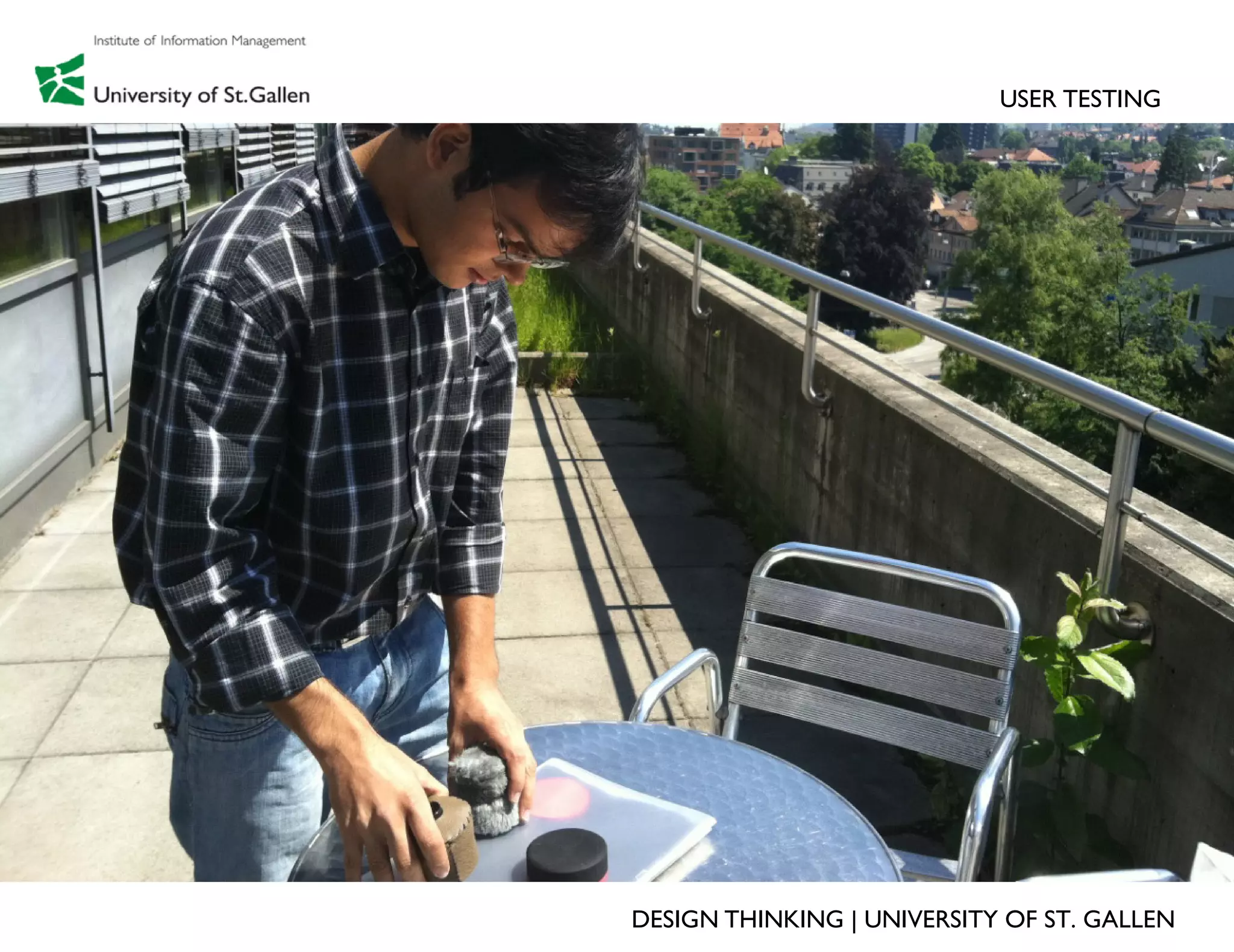 USER TESTING




DESIGN THINKING | UNIVERSITY OF ST. GALLEN
 