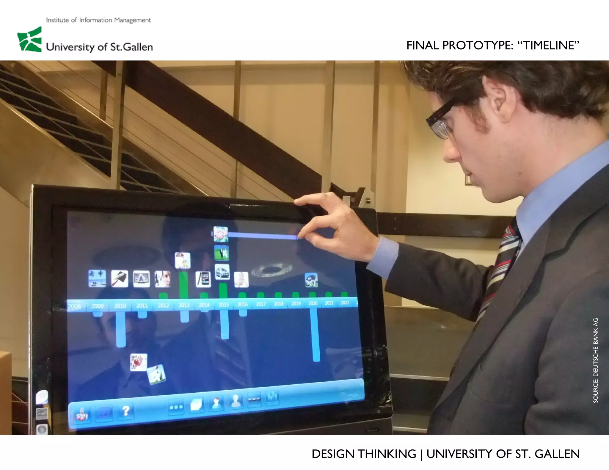 FINAL PROTOTYPE: “TIMELINE”




                                             SOURCE: DEUTSCHE BANK AG
DESIGN THINKING | UNIVERSITY OF ST. GALLEN
 