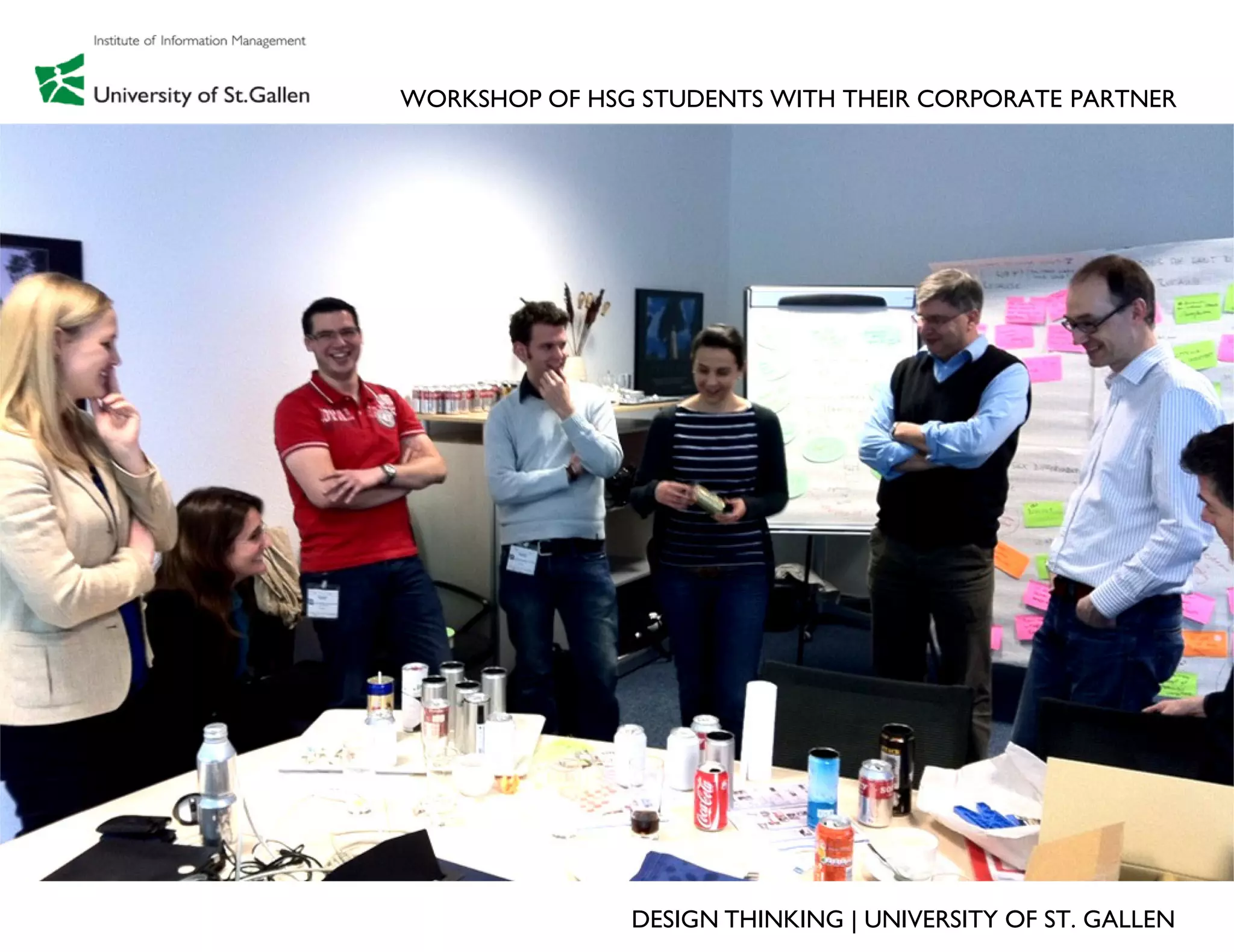 WORKSHOP OF HSG STUDENTS WITH THEIR CORPORATE PARTNER




               DESIGN THINKING | UNIVERSITY OF ST. GALLEN
 