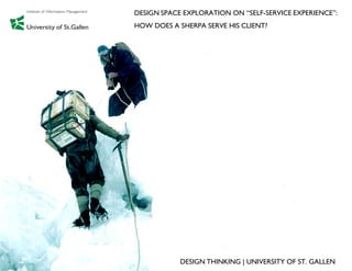 DESIGN SPACE EXPLORATION ON “SELF-SERVICE EXPERIENCE”:
HOW DOES A SHERPA SERVE HIS CLIENT?




            DESIGN THINKING | UNIVERSITY OF ST. GALLEN
 