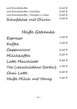 11
Kaffeespezialitäten
Kaffee4
mit Sahne8
2,10 €
Kaffee4
mit Zimt und Sahne8
2,10 €
Bailey‘s Kaffee4
(2cl Bailey‘s2,4,8
, Sahne8
) 3,40 €
Bailey‘s Cappuccino4,8
(2cl Bailey‘s2,4,8
) 3,40 €
Bailey‘s Latte Macchiato4
(2cl Bailey‘s2,4,8
)3,50 €
Kaffee4
Likör (2cl Amaretto, Sahne8
) 3,40 €
Kaffee4
Weinbrand (2cl Weinbrand, Sahne8
) 3,40 €
Irish Coffee4
(2cl Irish Whiskey, Sahne8
) 3,40 €
Holländischer Kaffee4
(2cl Eierlikör, Sahne8
) 3,40 €
Spanischer Kaffee4
(2cl Kahlua2,4
, Sahne8
) 3,40 €
Russischer Kaffee4
(2cl Wodka14
, Sahne8
) 3,40 €
Italienischer Kaffee4
(2cl Grappa, Sahne8
) 3,40 €
Pharisäer (2cl Rum2
, Sahne8
) 3,40 €
 