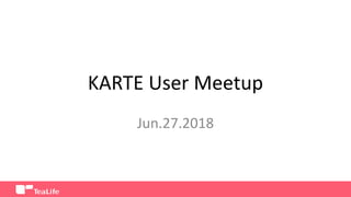KARTE User Meetup
Jun.27.2018
 
