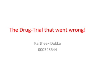 The Drug-Trial that went wrong! Kartheek Dokka 000543544 