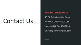 Contact Us
AstroVed.Com Private Ltd.,
SP-75, Sidco Industrial Estate
Ambattur, Chennai 600 058
LandLine PH: 044 43419898
Email: support@astroved.com
 