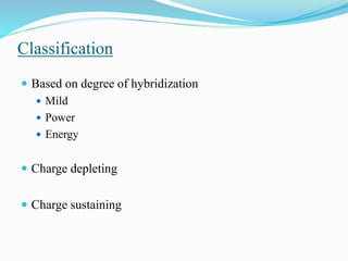 Classification
 Based on degree of hybridization
 Mild
 Power
 Energy
 Charge depleting
 Charge sustaining
 