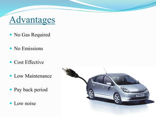 Advantages
 No Gas Required
 No Emissions
 Cost Effective
 Low Maintenance
 Pay back period
 Low noise
 