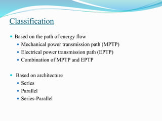 Classification
 Based on the path of energy flow
 Mechanical power transmission path (MPTP)
 Electrical power transmission path (EPTP)
 Combination of MPTP and EPTP
 Based on architecture
 Series
 Parallel
 Series-Parallel
 