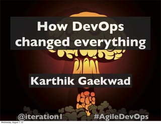 How DevOps
changed everything
Karthik Gaekwad
@iteration1 #AgileDevOps
Wednesday, August 7, 13
 