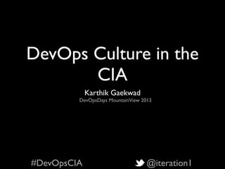 DevOps Culture in the
CIA
Karthik Gaekwad
DevOpsDays MountainView 2013
#DevOpsCIA @iteration1
 
