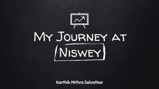 My Journey at
Niswey
Karthik Mithra Selvatkar
 