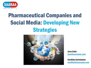 Pharmaceutical Companies and
Social Media: Developing New
Strategies
Jena Cutie
jena@saaraams.com
Karthika Karindalam
karthika@saaraams.com
 