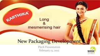 New Packaging Development
        Pitch Presentation
         February 13, 2012
 