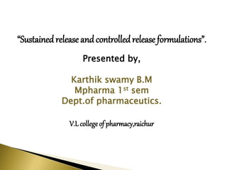 “Sustainedrelease andcontrolledrelease formulations”.
Presented by,
Karthik swamy B.M
Mpharma 1st sem
Dept.of pharmaceutics.
V.L collegeof pharmacy,raichur
 