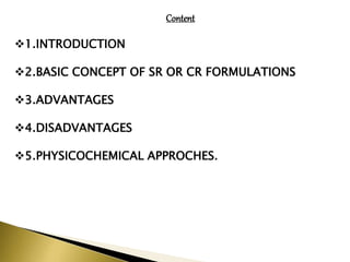 Content
1.INTRODUCTION
2.BASIC CONCEPT OF SR OR CR FORMULATIONS
3.ADVANTAGES
4.DISADVANTAGES
5.PHYSICOCHEMICAL APPROCHES.
 